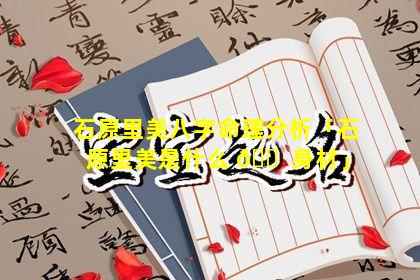 石原里美八字命理分析「石原里美是什么 🐠 身材」